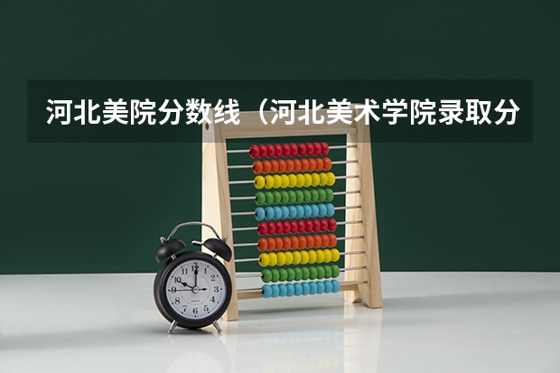 河北美院分数线（河北美术学院录取分数线）