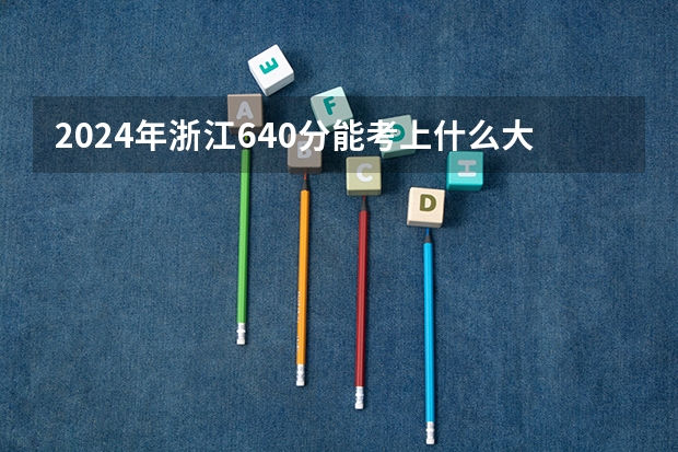 2024年浙江640分能考上什么大学?