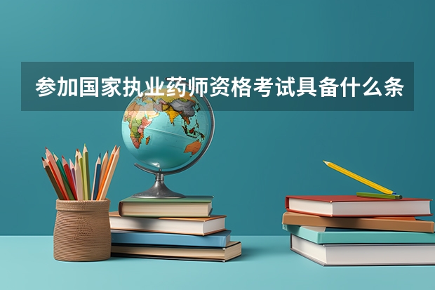 参加国家执业药师资格考试具备什么条件?