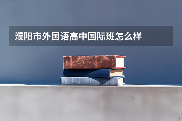 濮阳市外国语高中国际班怎么样