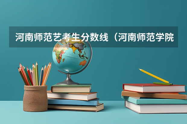 河南师范艺考生分数线（河南师范学院分数线）