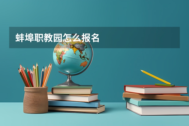 蚌埠职教园怎么报名