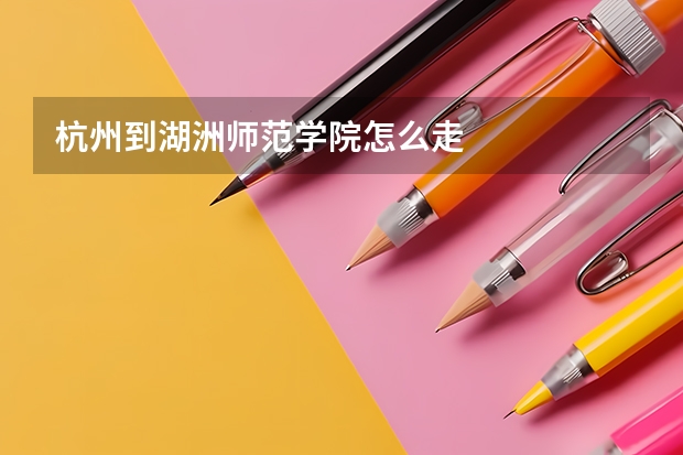 杭州到湖洲师范学院怎么走