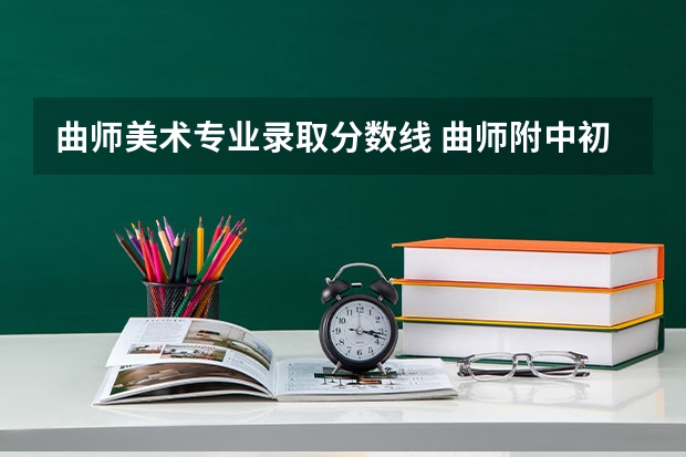 曲师美术专业录取分数线 曲师附中初中部录取分数线