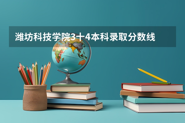 潍坊科技学院3十4本科录取分数线 大连民办高中录取分数线