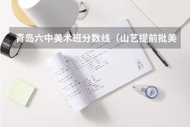 青岛六中美术班分数线（山艺提前批美术分数线）