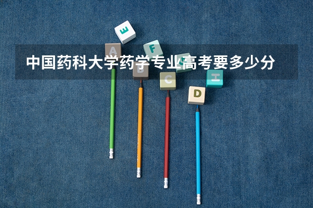 中国药科大学药学专业高考要多少分