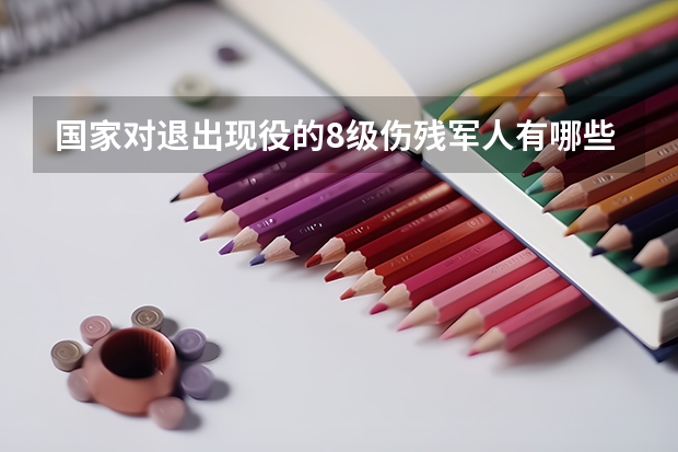 国家对退出现役的8级伤残军人有哪些福利待遇?