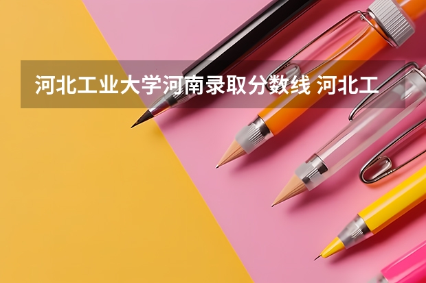 河北工业大学河南录取分数线 河北工业大学河南招生人数