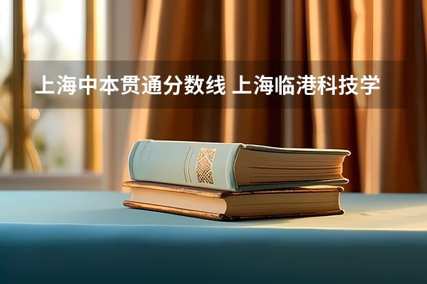 上海中本贯通分数线 上海临港科技学校中专分数
