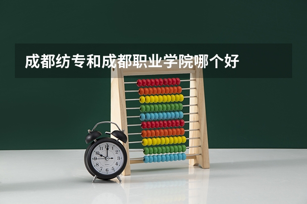 成都纺专和成都职业学院哪个好