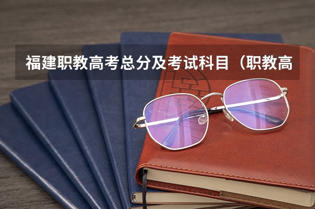 福建职教高考总分及考试科目(职教高考和普通高考有啥区别啊?)