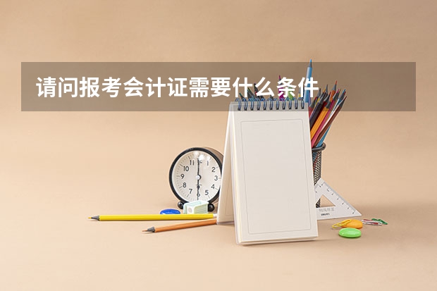 请问报考会计证需要什么条件