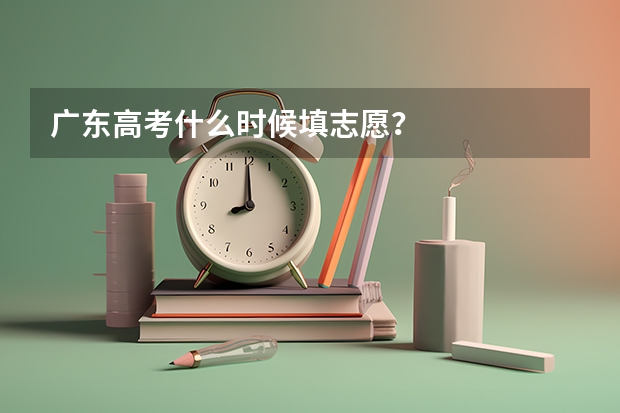 广东高考什么时候填志愿?