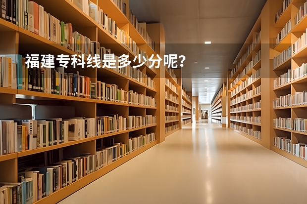 福建专科线是多少分呢？