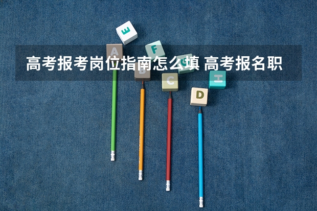 高考报考岗位指南怎么填 高考报名职业类别医生怎么填写？