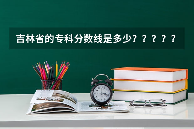 吉林省的专科分数线是多少？？？？？？？？？？？？