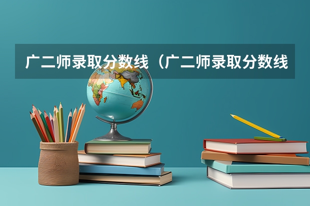 广二师录取分数线（广二师录取分数线）