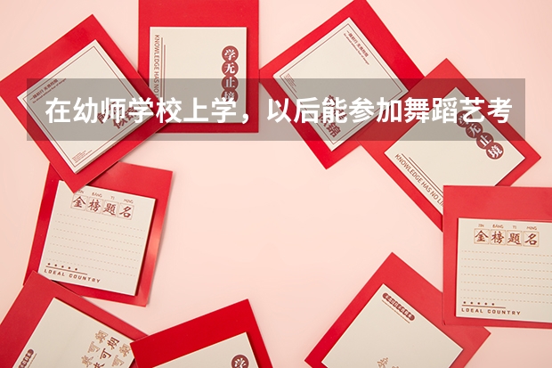 在幼师学校上学，以后能参加舞蹈艺考吗？？？