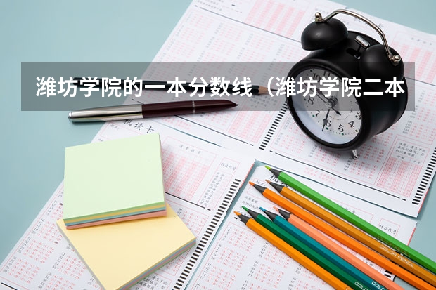 潍坊学院的一本分数线（潍坊学院二本分数线）