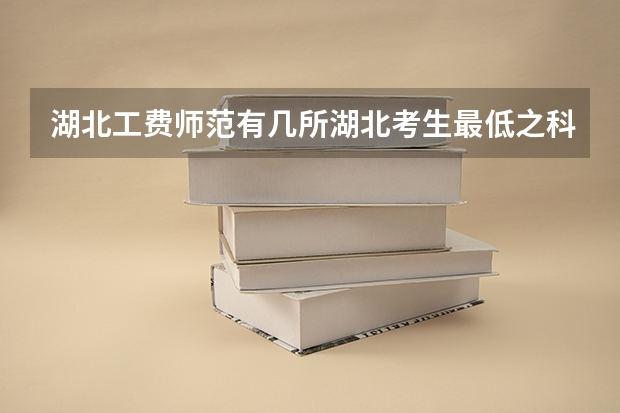 湖北工费师范有几所湖北考生最低之科多少分