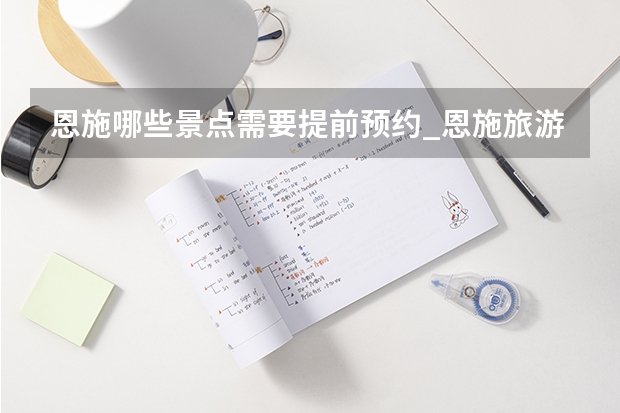 恩施哪些景点需要提前预约_恩施旅游景点怎么分配