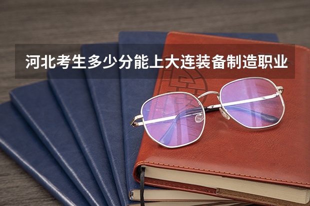 河北考生多少分能上大连装备制造职业技术学院