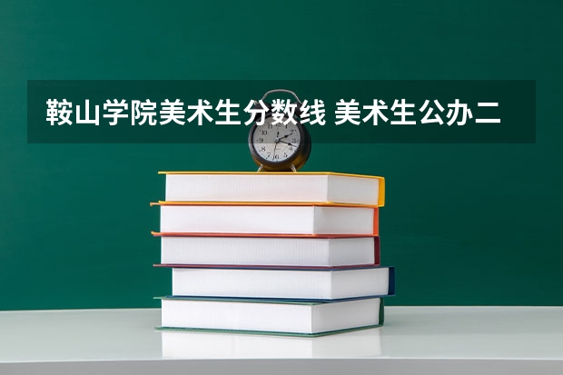 鞍山学院美术生分数线 美术生公办二本师范大学