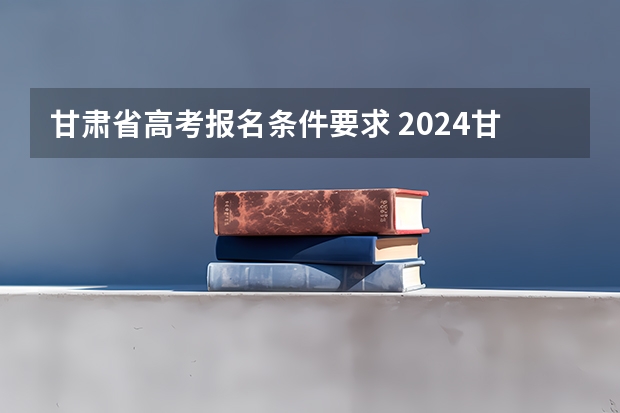 甘肃省高考报名条件要求 2024甘肃社会考生高考报名流程