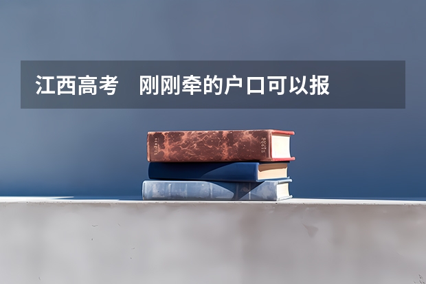江西高考    刚刚牵的户口可以报考吗