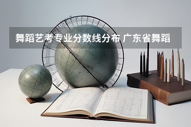 舞蹈艺考专业分数线分布 广东省舞蹈艺考分数线