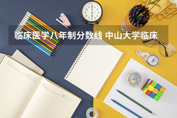 临床医学八年制分数线 中山大学临床医学八年制分数线