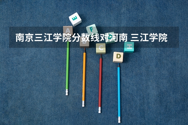 南京三江学院分数线对河南 三江学院转本分数线