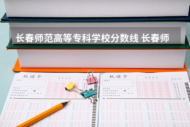长春师范高等专科学校分数线 长春师范高等专科学校单招分数线