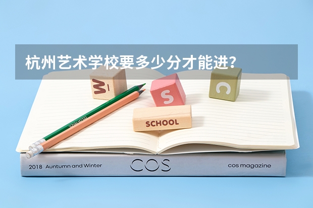 杭州艺术学校要多少分才能进？
