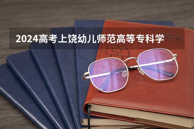 2024高考上饶幼儿师范高等专科学校在吉林招生计划
