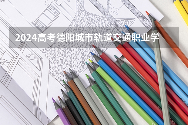 2024高考德阳城市轨道交通职业学院在吉林招生计划