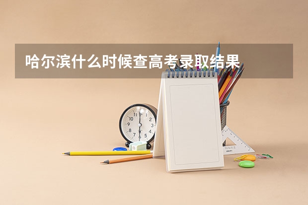 哈尔滨什么时候查高考录取结果