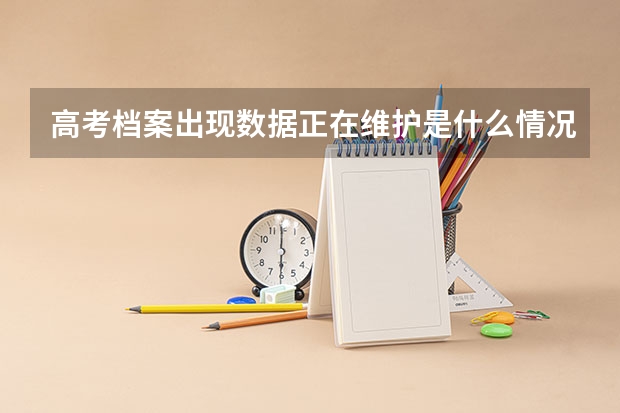高考档案出现数据正在维护是什么情况