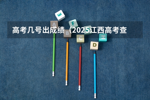 高考几号出成绩（2025江西高考查分时间）