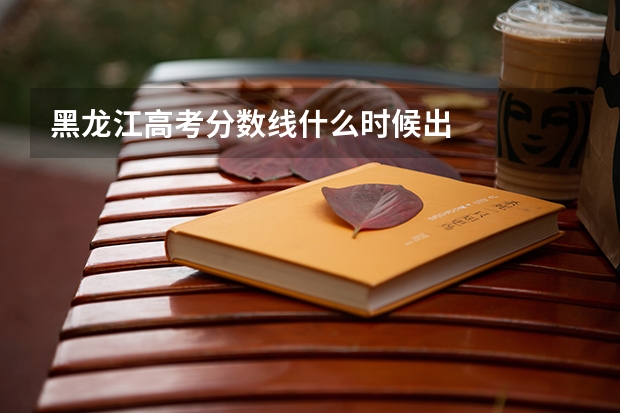 黑龙江高考分数线什么时候出