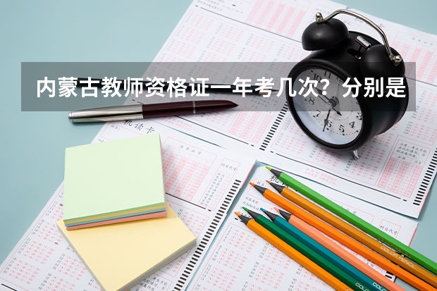 内蒙古教师资格证一年考几次？分别是什么时候？