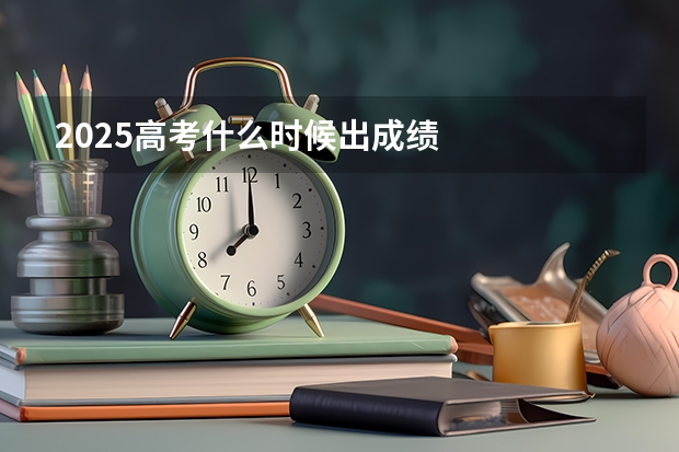 2025高考什么时候出成绩