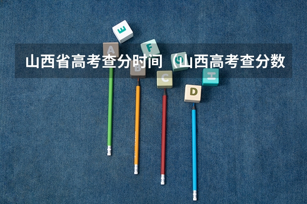山西省高考查分时间（山西高考查分数要去那个网站查？直接给我复制过来网站。谢谢了）