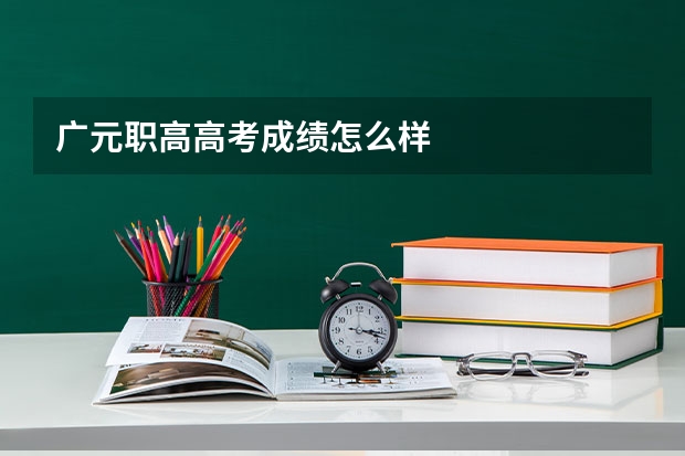广元职高高考成绩怎么样