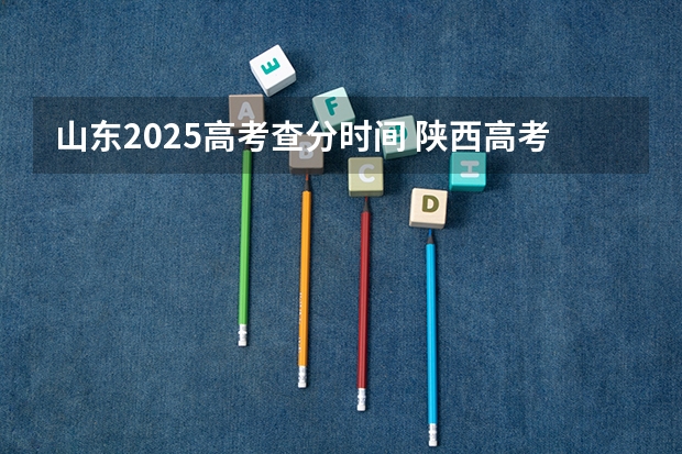 山东2025高考查分时间 陕西高考成绩查分时间一览