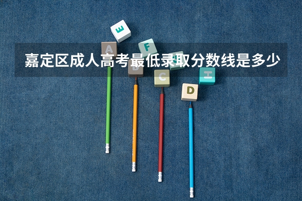 嘉定区成人高考最低录取分数线是多少分？