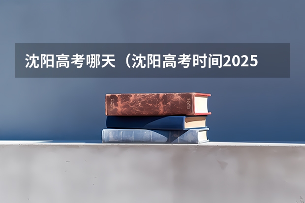 沈阳高考哪天（沈阳高考时间2025年时间表）