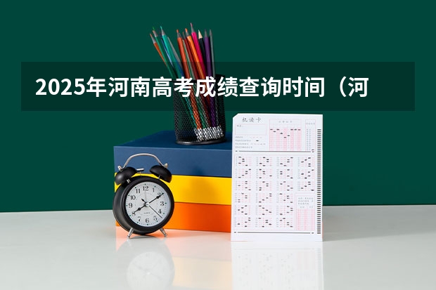 2025年河南高考成绩查询时间（河南高考查分2025时间表）