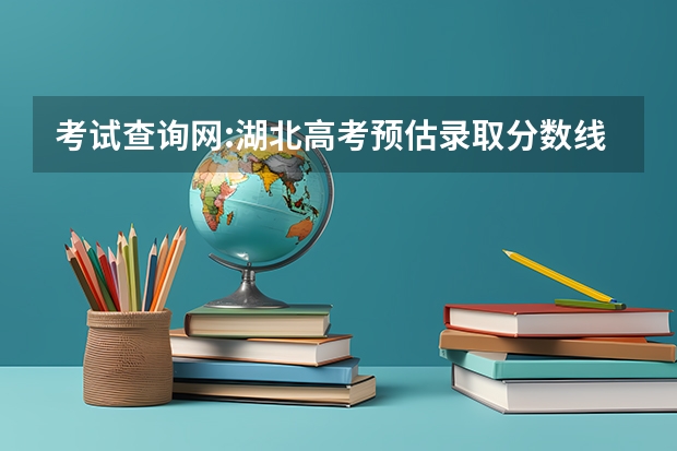考试查询网:湖北高考预估录取分数线-孝感学院 孝感高考时间